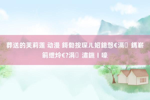 葬送的芙莉莲 动漫 鎶勬按琛ㄦ妱鎴愨€滆鎷嶄箣绁炩€?涓潚鍦ㄧ嚎