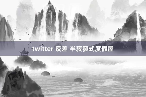 twitter 反差 半寂寥式度假屋