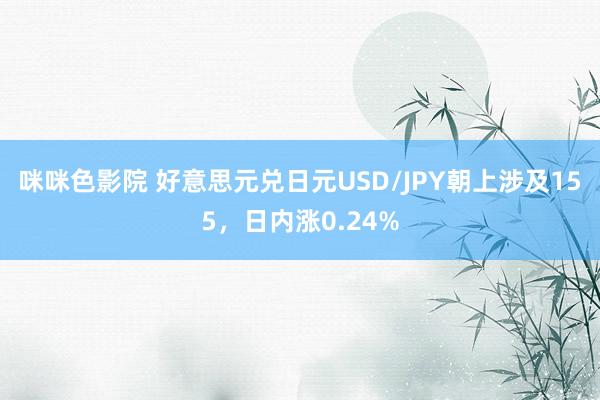 咪咪色影院 好意思元兑日元USD/JPY朝上涉及155，日内涨0.24%